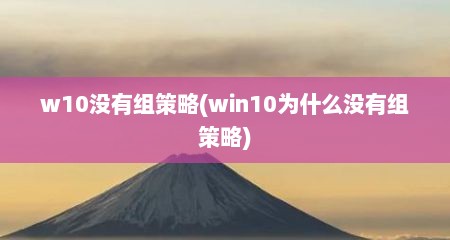 w10没有组策略(win10为什么没有组策略)