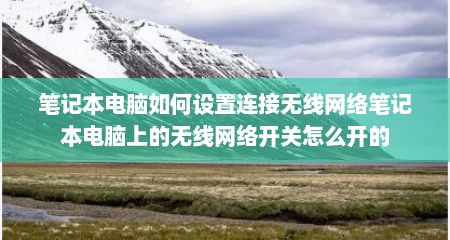 笔记本电脑如何设置连接无线网络笔记本电脑上的无线网络开关怎么开的