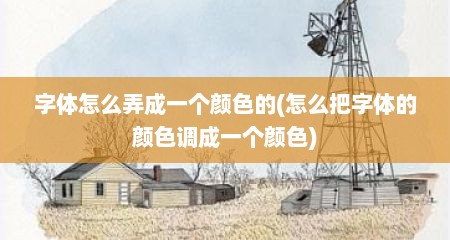 字体怎么弄成一个颜色的(怎么把字体的颜色调成一个颜色)