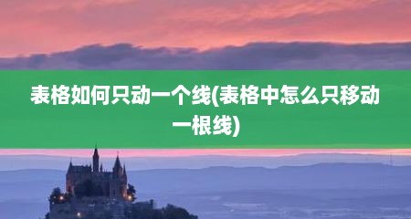 表格如何只动一个线(表格中怎么只移动一根线)