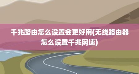 千兆路由怎么设置会更好用(无线路由器怎么设置千兆网速)
