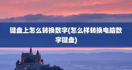 键盘上怎么转换数字(怎么样转换电脑数字键盘)