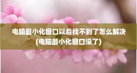 电脑最小化窗口以后找不到了怎么解决(电脑最小化窗口没了)