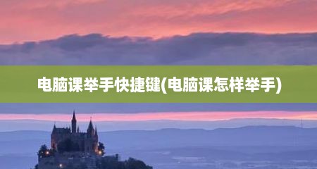 电脑课举手快捷键(电脑课怎样举手)