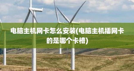 电脑主机网卡怎么安装(电脑主机插网卡的是哪个卡槽)