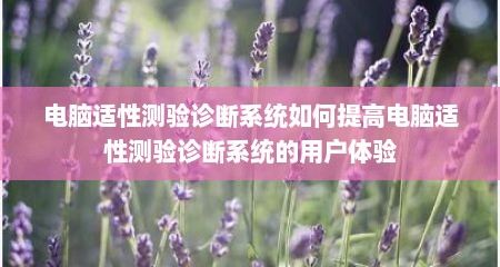 电脑适性测验诊断系统如何提高电脑适性测验诊断系统的用户体验