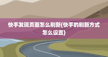 快手发现页面怎么刷新(快手的刷新方式怎么设置)