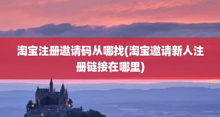淘宝注册邀请码从哪找(淘宝邀请新人注册链接在哪里)