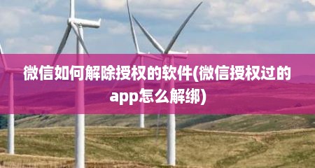 微信如何解除授权的软件(微信授权过的app怎么解绑)