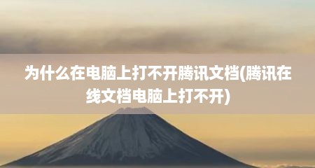 为什么在电脑上打不开腾讯文档(腾讯在线文档电脑上打不开)