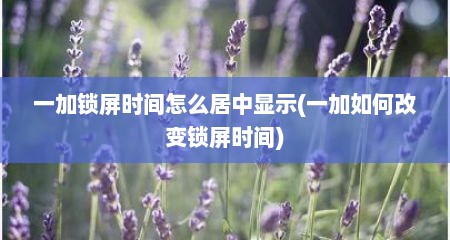 一加锁屏时间怎么居中显示(一加如何改变锁屏时间)