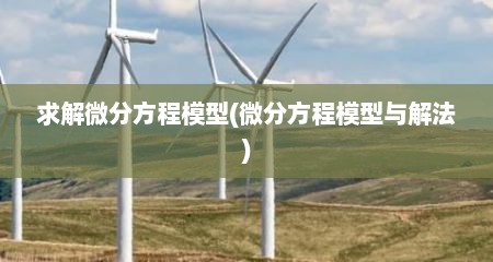 求解微分方程模型(微分方程模型与解法)