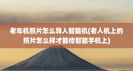 老年机照片怎么导入智能机(老人机上的照片怎么样才能传智能手机上)