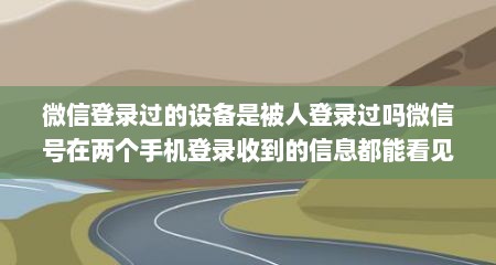 微信登录过的设备是被人登录过吗微信号在两个手机登录收到的信息都能看见吗