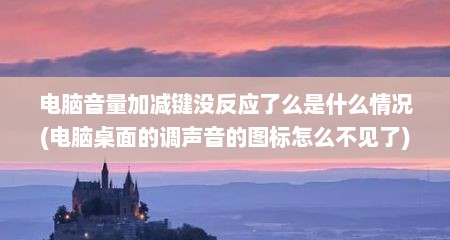 电脑音量加减键没反应了么是什么情况(电脑桌面的调声音的图标怎么不见了)
