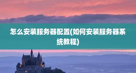 怎么安装服务器配置(如何安装服务器系统教程)
