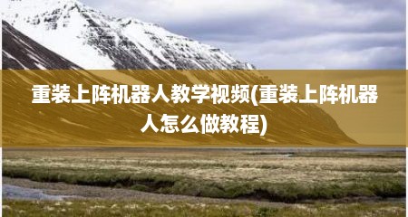 重装上阵机器人教学视频(重装上阵机器人怎么做教程)