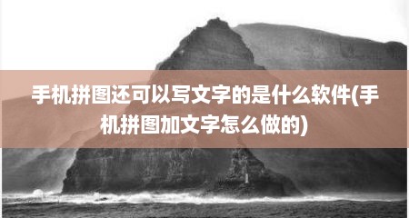 手机拼图还可以写文字的是什么软件(手机拼图加文字怎么做的)