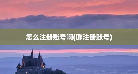 怎么注册账号啊(咋注册账号)