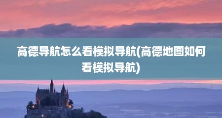高德导航怎么看模拟导航(高德地图如何看模拟导航)
