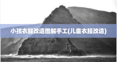 小孩衣服改造图解手工(儿童衣服改造)