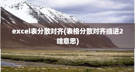 excel表分散对齐(表格分散对齐缩进2啥意思)
