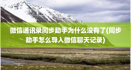 微信通讯录同步助手为什么没有了(同步助手怎么导入微信聊天记录)