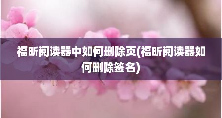 福昕阅读器中如何删除页(福昕阅读器如何删除签名)