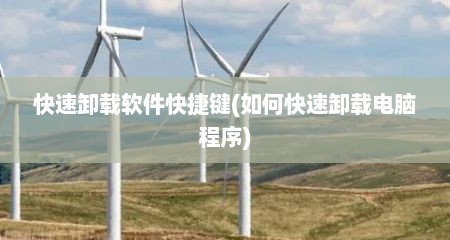 快速卸载软件快捷键(如何快速卸载电脑程序)
