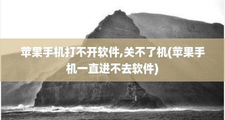 苹果手机打不开软件,关不了机(苹果手机一直进不去软件)