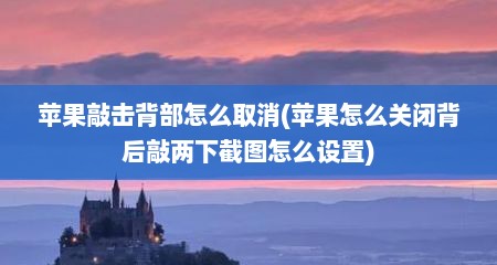 苹果敲击背部怎么取消(苹果怎么关闭背后敲两下截图怎么设置)