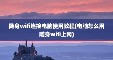 随身wifi连接电脑使用教程(电脑怎么用随身wifi上网)