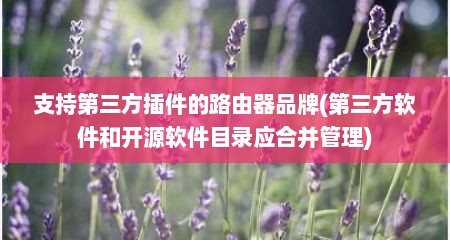 支持第三方插件的路由器品牌(第三方软件和开源软件目录应合并管理)