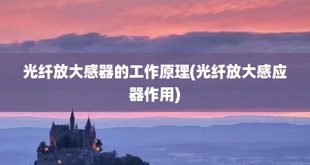 光纤放大感器的工作原理(光纤放大感应器作用)