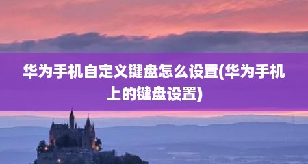 华为手机自定义键盘怎么设置(华为手机上的键盘设置)