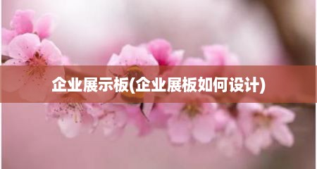 企业展示板(企业展板如何设计)