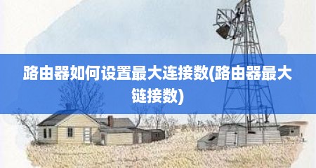 路由器如何设置最大连接数(路由器最大链接数)