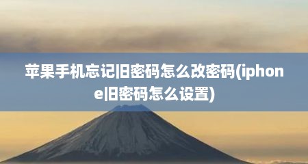 苹果手机忘记旧密码怎么改密码(iphone旧密码怎么设置)
