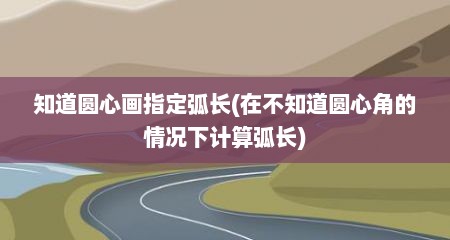 知道圆心画指定弧长(在不知道圆心角的情况下计算弧长)