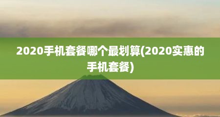 2020手机套餐哪个最划算(2020实惠的手机套餐)