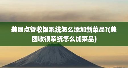 美团点餐收银系统怎么添加新菜品?(美团收银系统怎么加菜品)
