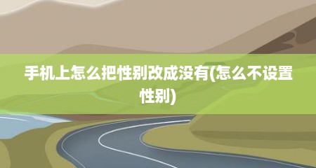 手机上怎么把性别改成没有(怎么不设置性别)