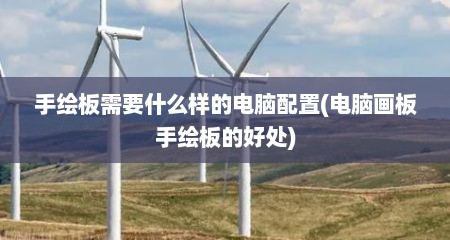 手绘板需要什么样的电脑配置(电脑画板手绘板的好处)
