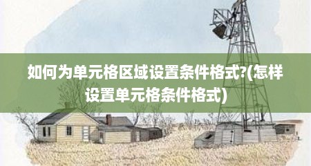 如何为单元格区域设置条件格式?(怎样设置单元格条件格式)