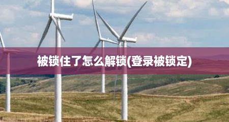 被锁住了怎么解锁(登录被锁定)