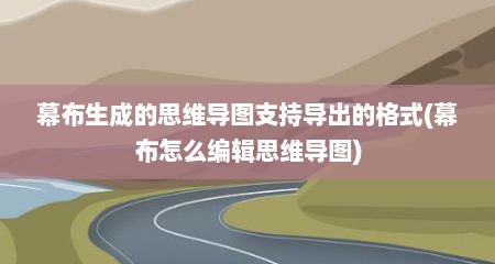 幕布生成的思维导图支持导出的格式(幕布怎么编辑思维导图)
