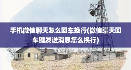 手机微信聊天怎么回车换行(微信聊天回车键发送消息怎么换行)