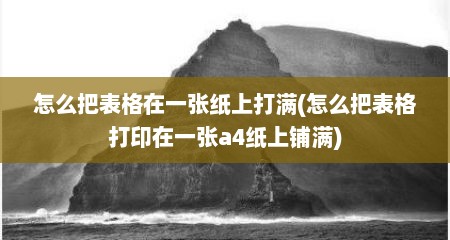 怎么把表格在一张纸上打满(怎么把表格打印在一张a4纸上铺满)