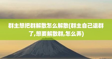 群主想把群解散怎么解散(群主自己退群了,想要解散群,怎么弄)