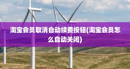 淘宝会员取消自动续费按钮(淘宝会员怎么自动关闭)